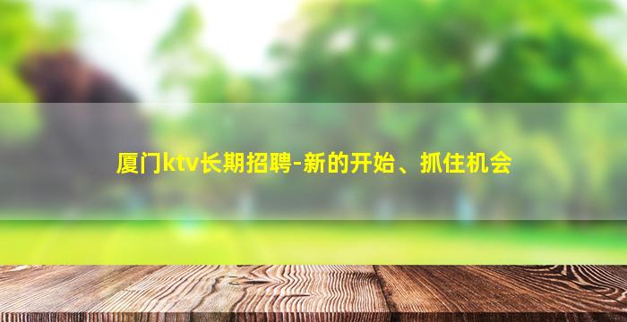 厦门ktv长期招聘-新的开始、抓住机会